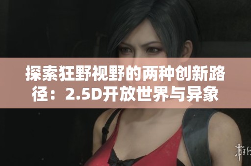 探索狂野视野的两种创新路径：2.5D开放世界与异象背重写