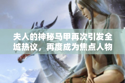 夫人的神秘马甲再次引发全城热议，再度成为焦点人物
