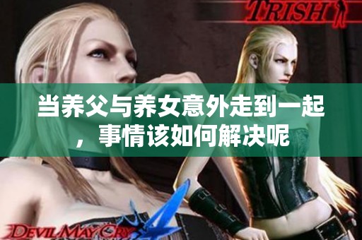 当养父与养女意外走到一起，事情该如何解决呢