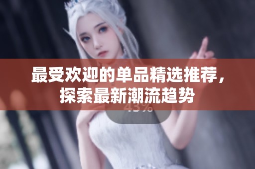 最受欢迎的单品精选推荐，探索最新潮流趋势
