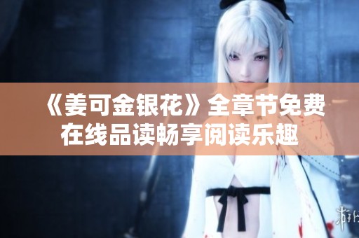 《姜可金银花》全章节免费在线品读畅享阅读乐趣