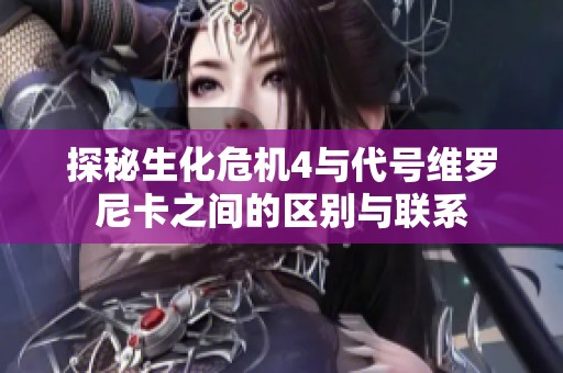 探秘生化危机4与代号维罗尼卡之间的区别与联系