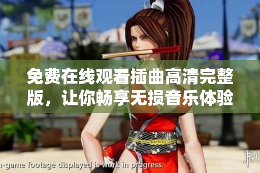 免费在线观看插曲高清完整版，让你畅享无损音乐体验