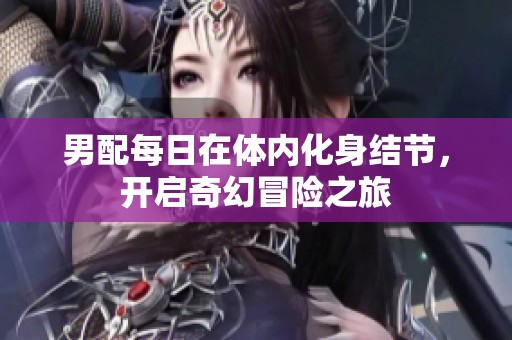 男配每日在体内化身结节，开启奇幻冒险之旅