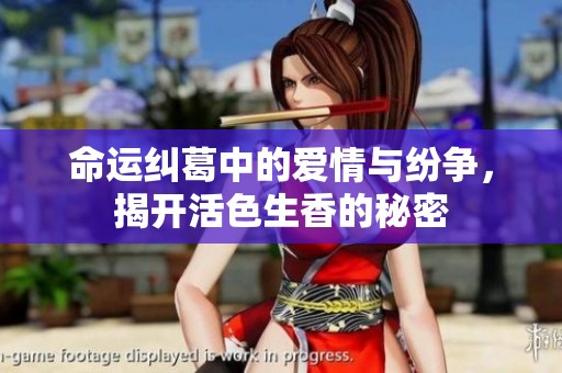 命运纠葛中的爱情与纷争，揭开活色生香的秘密