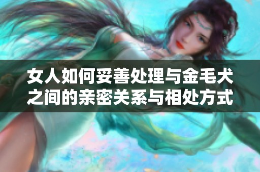 女人如何妥善处理与金毛犬之间的亲密关系与相处方式