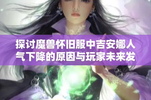 探讨魔兽怀旧服中吉安娜人气下降的原因与玩家未来发展展望