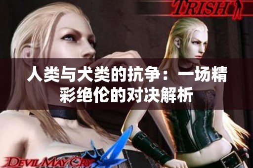 人类与犬类的抗争：一场精彩绝伦的对决解析