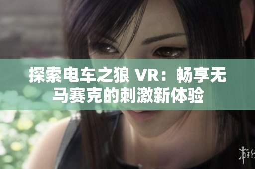 探索电车之狼 VR：畅享无马赛克的刺激新体验