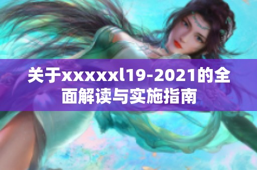 关于xxxxxl19-2021的全面解读与实施指南