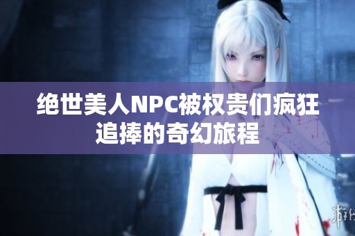绝世美人NPC被权贵们疯狂追捧的奇幻旅程