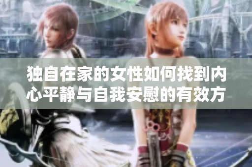 独自在家的女性如何找到内心平静与自我安慰的有效方法