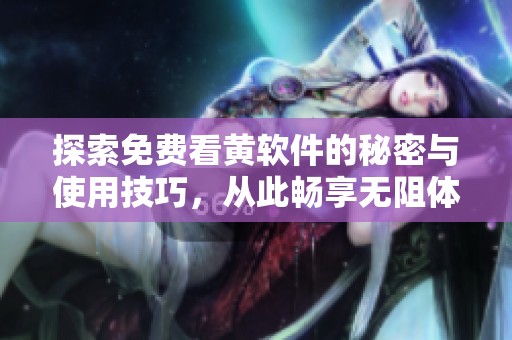 探索免费看黄软件的秘密与使用技巧，从此畅享无阻体验