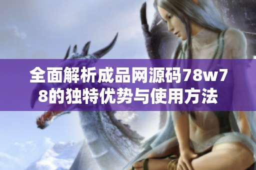 全面解析成品网源码78w78的独特优势与使用方法