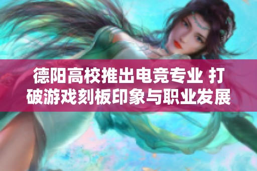 德阳高校推出电竞专业 打破游戏刻板印象与职业发展新思路