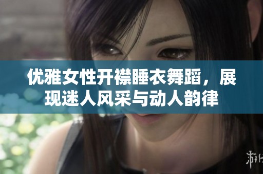 优雅女性开襟睡衣舞蹈，展现迷人风采与动人韵律