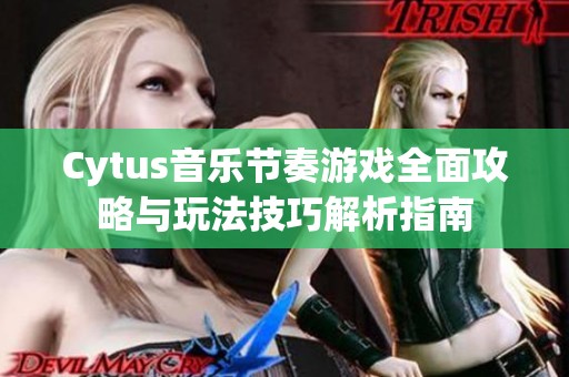 Cytus音乐节奏游戏全面攻略与玩法技巧解析指南
