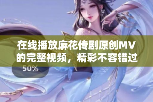 在线播放麻花传剧原创MV的完整视频，精彩不容错过