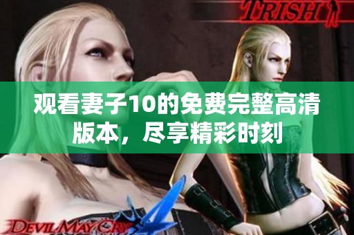 观看妻子10的免费完整高清版本，尽享精彩时刻