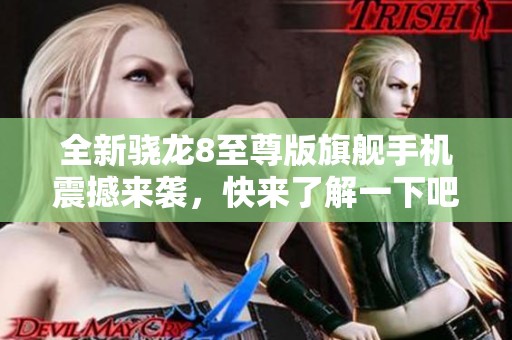全新骁龙8至尊版旗舰手机震撼来袭，快来了解一下吧