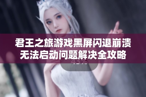 君王之旅游戏黑屏闪退崩溃无法启动问题解决全攻略