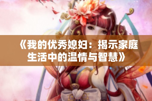 《我的优秀媳妇：揭示家庭生活中的温情与智慧》