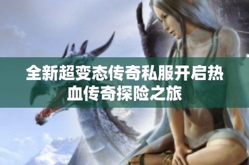 全新超变态传奇私服开启热血传奇探险之旅