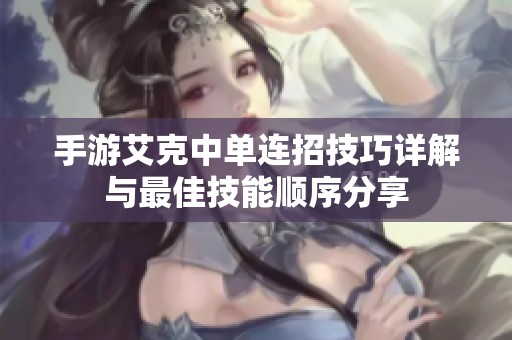 手游艾克中单连招技巧详解与最佳技能顺序分享