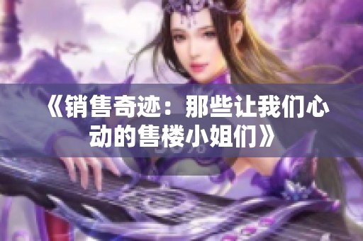 《销售奇迹：那些让我们心动的售楼小姐们》