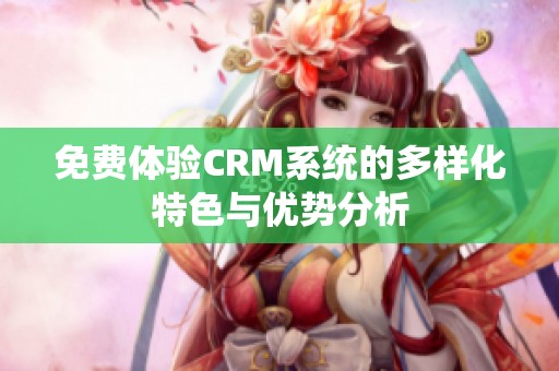 免费体验CRM系统的多样化特色与优势分析