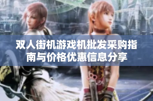 双人街机游戏机批发采购指南与价格优惠信息分享