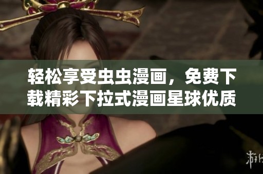 轻松享受虫虫漫画，免费下载精彩下拉式漫画星球优质作品