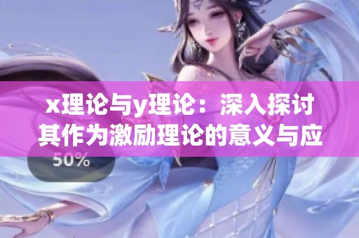 x理论与y理论：深入探讨其作为激励理论的意义与应用