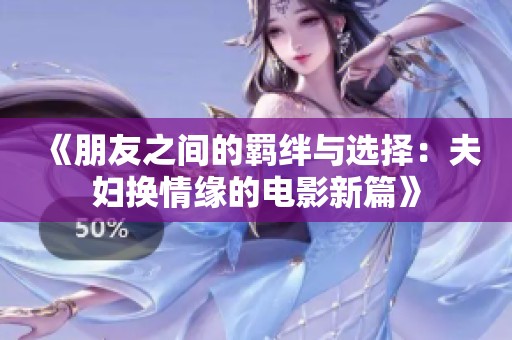 《朋友之间的羁绊与选择：夫妇换情缘的电影新篇》