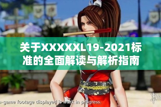 关于XXXXXL19-2021标准的全面解读与解析指南