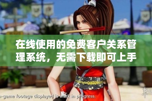 在线使用的免费客户关系管理系统，无需下载即可上手