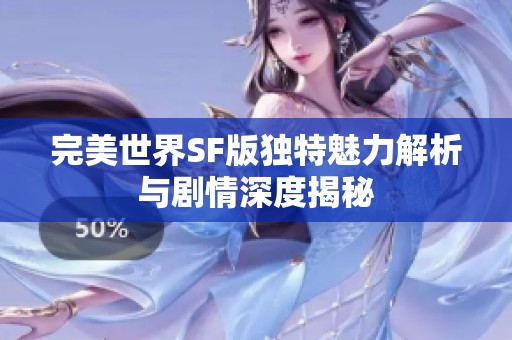 完美世界SF版独特魅力解析与剧情深度揭秘