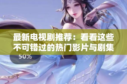 最新电视剧推荐：看看这些不可错过的热门影片与剧集
