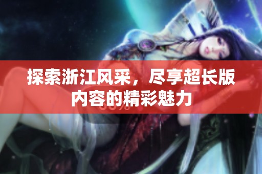 探索浙江风采，尽享超长版内容的精彩魅力
