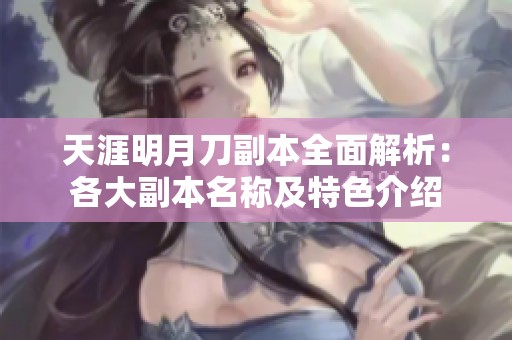 天涯明月刀副本全面解析：各大副本名称及特色介绍