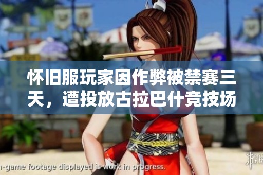 怀旧服玩家因作弊被禁赛三天，遭投放古拉巴什竞技场