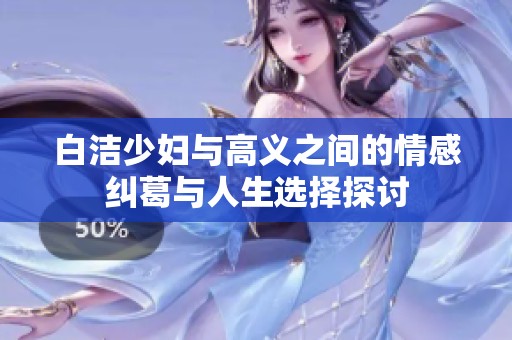 白洁少妇与高义之间的情感纠葛与人生选择探讨