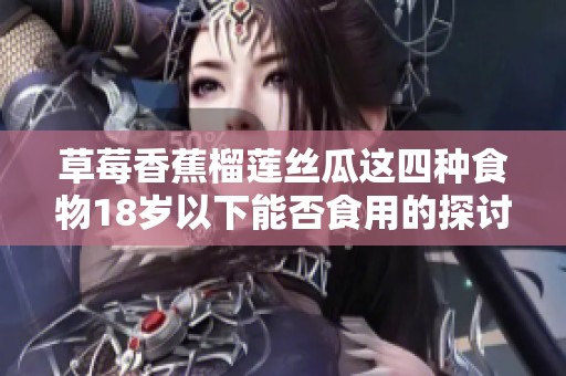 草莓香蕉榴莲丝瓜这四种食物18岁以下能否食用的探讨