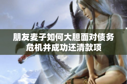 朋友麦子如何大胆面对债务危机并成功还清款项