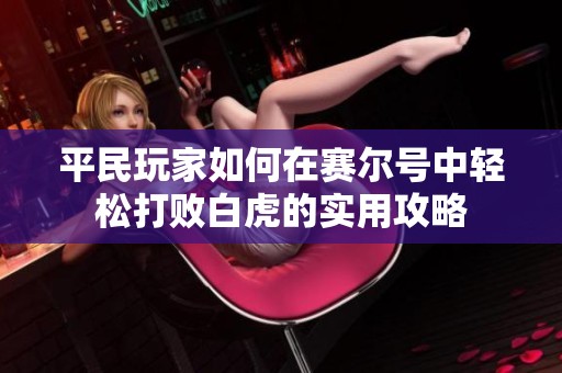 平民玩家如何在赛尔号中轻松打败白虎的实用攻略