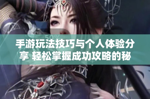 手游玩法技巧与个人体验分享 轻松掌握成功攻略的秘笈