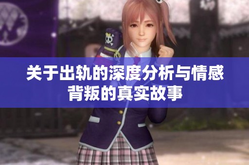 关于出轨的深度分析与情感背叛的真实故事