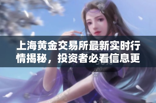 上海黄金交易所最新实时行情揭秘，投资者必看信息更新