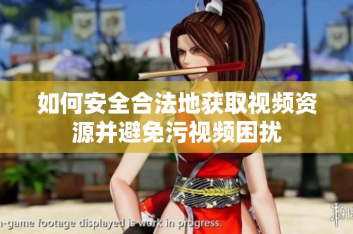 如何安全合法地获取视频资源并避免污视频困扰
