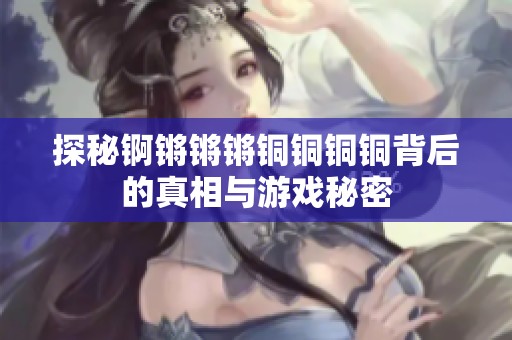 探秘锕锵锵锵铜铜铜铜背后的真相与游戏秘密